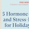 Free Webinar:  Nov. 21st 10am MT:  5 Hormone-Friendly & Stress-Free Tips for Holiday Eating